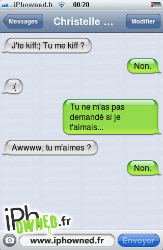 J'te kiff:) Tu me kiff ?, Non., :(, Tu ne m'as pas demandé si je t'aimais..., Awwww, tu m'aimes ?, Non., 