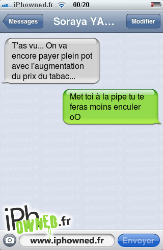 T'as vu... On va encore payer plein pot avec l'augmentation du prix du tabac..., Met toi à la *censured* tu te feras moins *censured*r oO, 