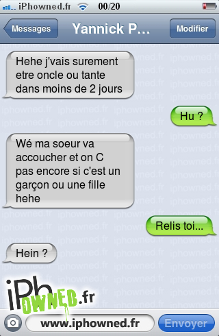 Hehe j'vais surement etre oncle ou tante dans moins de 2 jours, Hu ?, Wé ma soeur va accoucher et on C pas encore si c'est un garçon ou une fille hehe, Relis toi..., Hein ?, 