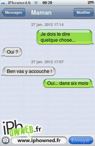 27 jan. 2012 17:14, Je dois te dire quelque chose..., Oui ?, 27 jan. 2012 17:57, Ben vas y accouche !, Oui... dans six mois, 