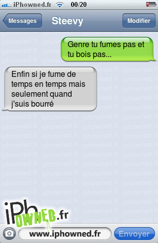 Genre tu fumes pas et tu bois pas..., Enfin si je fume de temps en temps mais seulement quand j'suis bourré, 