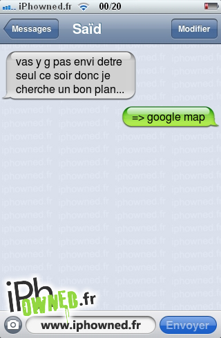 vas y g pas envi detre seul ce soir donc je cherche un bon plan..., => google map, 