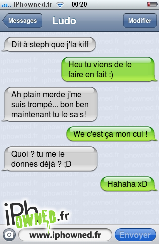 Dit à steph que j'la kiff, Heu tu viens de le faire en fait :), Ah ptain merde j'me suis trompé... bon ben maintenant tu le sais!, We c'est ça mon *censured* !, Quoi ? tu me le donnes déjà ? ;D, Hahaha xD, 