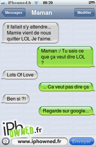 Il fallait s'y attendre... Mamie vient de nous quitter LOL Je t'aime., Maman :/ Tu sais ce que ça veut dire LOL ?, Lots Of Love, ... Ca veut pas dire ça, Ben si ?!, Regarde sur google..., 