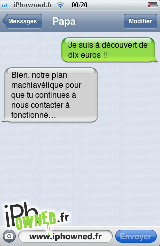 Je suis à découvert de dix euros !!, Bien, notre plan machiavélique pour que tu continues à nous contacter à fonctionné…, 