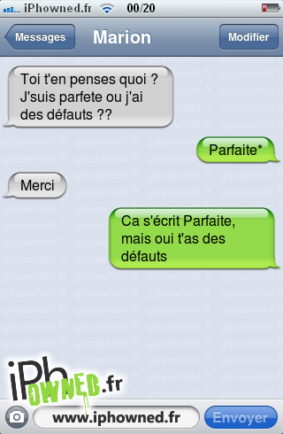 Toi t'en penses quoi ? J'suis parfete ou j'ai des défauts ??, Parfaite*, Merci, Ca s'écrit Parfaite, mais oui t'as des défauts, 