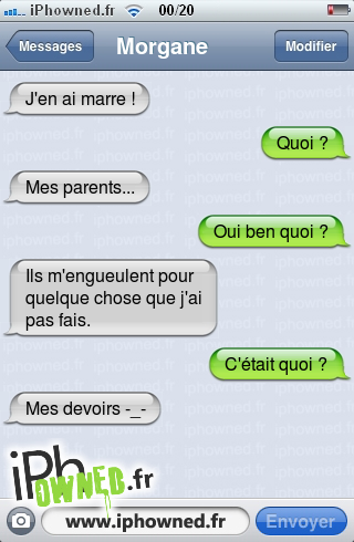 J'en ai marre !, Quoi ?, Mes parents..., Oui ben quoi ?, Ils m'engueulent pour quelque chose que j'ai pas fais., C'était quoi ?, Mes devoirs -_-, 