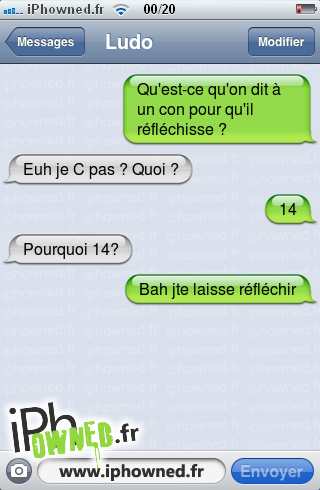 Qu'est-ce qu'on dit à un con pour qu'il réfléchisse ?, Euh je C pas ? Quoi ?, 14, Pourquoi 14?, Bah jte laisse réfléchir, 