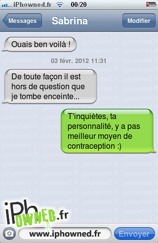 Ouais ben voilà !, 03 févr. 2012 11:31, De toute façon il est hors de question que je tombe enceinte..., T'inquiètes, ta personnalité, y a pas meilleur moyen de contraception :), 