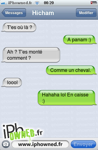 T'es où là ?, A panam :), Ah ? T'es monté comment ?, Comme un cheval., loool, Hahaha lol En caisse :), 