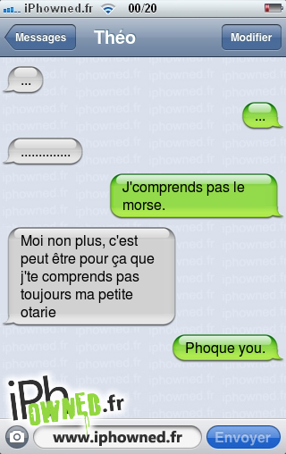 ..., ..., .............., J'comprends pas le morse., Moi non plus, c'est peut être pour ça que j'te comprends pas toujours ma petite otarie, Phoque you., 