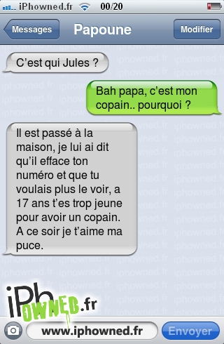 C’est qui Jules ?, Bah papa, c’est mon copain.. pourquoi ?, Il est passé à la maison, je lui ai dit qu’il efface ton numéro et que tu voulais plus le voir, a 17 ans t’es trop jeune pour avoir un copain. A ce soir je t’aime ma puce., 