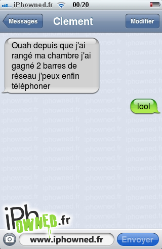 Ouah depuis que j'ai rangé ma chambre j'ai gagné 2 barres de réseau j'peux enfin téléphoner, lool, 