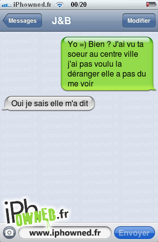 Yo =) Bien ? J'ai vu ta soeur au centre ville j'ai pas voulu la déranger elle a pas du me voir, Oui je sais elle m'a dit, 