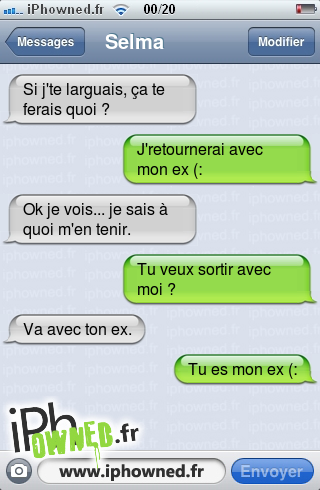 Si j'te larguais, ça te ferais quoi ?, J'retournerai avec mon ex (:, Ok je vois... je sais à quoi m'en tenir., Tu veux sortir avec moi ?, Va avec ton ex., Tu es mon ex (:, 