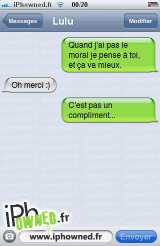 Quand j'ai pas le moral je pense à toi, et ça va mieux., Oh merci :), C'est pas un compliment..., 