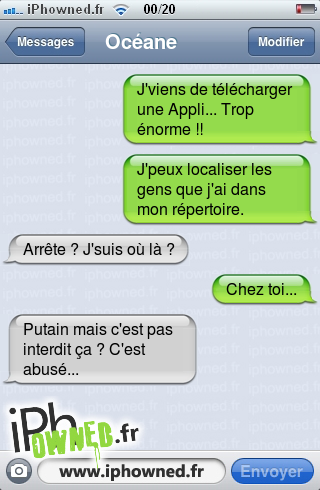 J'viens de télécharger une Appli... Trop énorme !!, J'peux localiser les gens que j'ai dans mon répertoire., Arrête ? J'suis où là ?, Chez toi..., *censured* mais c'est pas interdit ça ? C'est abusé..., 