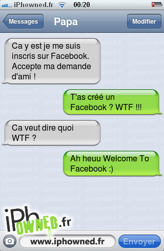 Ca y est je me suis inscris sur Facebook. Accepte ma demande d'ami !, T'as créé un Facebook ? WTF !!!, Ca veut dire quoi WTF ?, Ah heuu Welcome To Facebook :), 