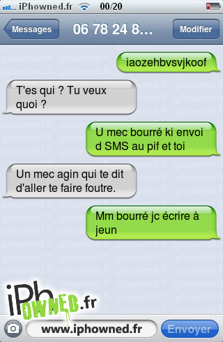 iaozehbvsvjkoof, T'es qui ? Tu veux quoi ?, U mec bourré ki envoi d SMS au pif et toi, Un mec agin qui te dit d'aller te faire foutre., Mm bourré jc écrire à jeun, 