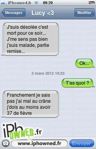 J'suis désolée c'est mort pour ce soir... J'me sens pas bien j'suis malade, partie remise..., Ok..., 3 mars 2012 19:23, T'as quoi ?, Franchement je sais pas j'ai mal au crâne j'dois au moins avoir 37 de fièvre, 