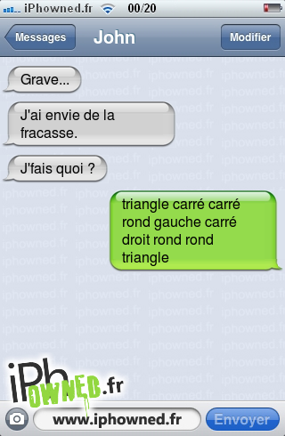 Grave..., J'ai envie de la fracasse., J'fais quoi ?, triangle carré carré rond gauche carré droit rond rond triangle , 