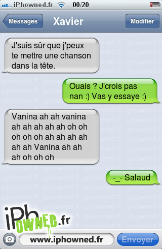 J'suis sûr que j'peux te mettre une chanson dans la tête., Ouais ? J'crois pas nan :) Vas y essaye :), Vanina ah ah vanina ah ah ah ah ah oh oh oh oh oh ah ah ah ah ah ah 
Vanina ah ah ah oh oh oh, -_- Salaud, 