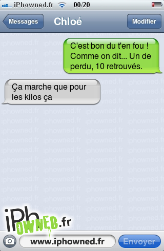 C'est bon du t'en fou ! Comme on dit... Un de perdu, 10 retrouvés., Ça marche que pour les kilos ça, 