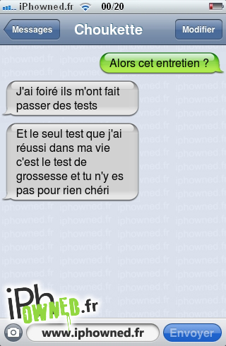 Alors cet entretien ?, J'ai foiré ils m'ont fait passer des tests, Et le seul test que j'ai réussi dans ma vie c'est le test de grossesse et tu n'y es pas pour rien chéri, 