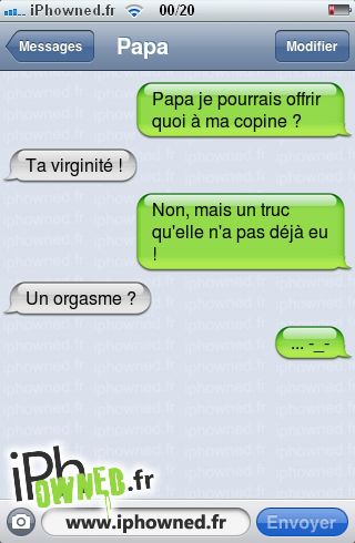 Papa je pourrais offrir quoi à ma copine ?, Ta virginité !, Non, mais un truc qu'elle n'a pas déjà eu !, Un orgasme ?, ... -_-, 