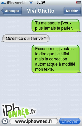 Tu me saoule j'veux plus jamais te parler., Qu'est-ce qui t'arrive ?, Excuse-moi, j'voulais te dire que jte kiffai mais la correction automatique à modifié mon texte., 