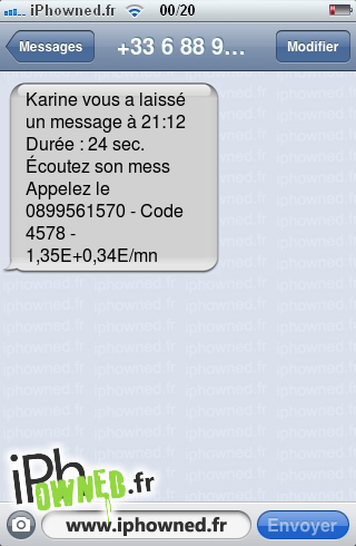 Karine vous a laissé un message à 21:12 Durée : 24 sec. Écoutez son mess Appelez le 0899561570 - Code 4578 - 1,35E+0,34E/mn, 