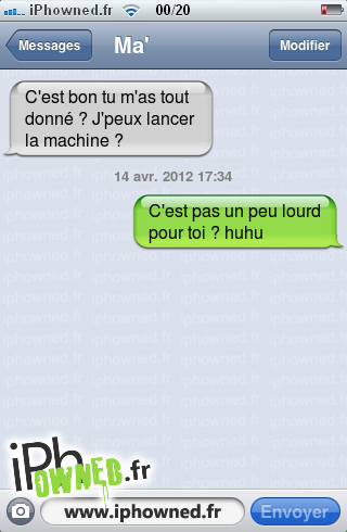 C'est bon tu m'as tout donné ? J'peux lancer la machine ?, 14 avr. 2012 17:34, C'est pas un peu lourd pour toi ? huhu, 