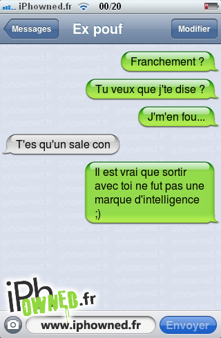 Franchement ?, Tu veux que j'te dise ?, J'm'en fou..., T'es qu'un sale con, Il est vrai que sortir avec toi ne fut pas une marque d'intelligence ;), 