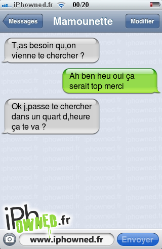 T,as besoin qu,on vienne te chercher ?, Ah ben heu oui ça serait top merci, Ok j,passe te chercher dans un quart d,heure ça te va ?, 