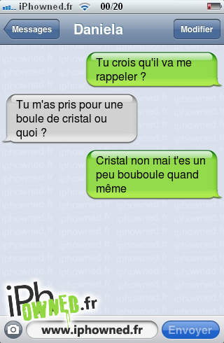 Tu crois qu'il va me rappeler ?, Tu m'as pris pour une boule de cristal ou quoi ?, Cristal non mai t'es un peu bouboule quand même, 