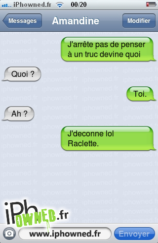 J'arrête pas de penser à un truc devine quoi, Quoi ?, Toi., Ah ?, J'deconne lol Raclette., 