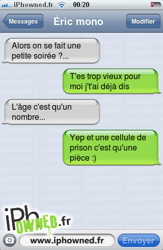 Alors on se fait une petite soirée ?..., T'es trop vieux pour moi j't'ai déjà dis, L'âge c'est qu'un nombre..., Yep et une cellule de prison c'est qu'une pièce :), 