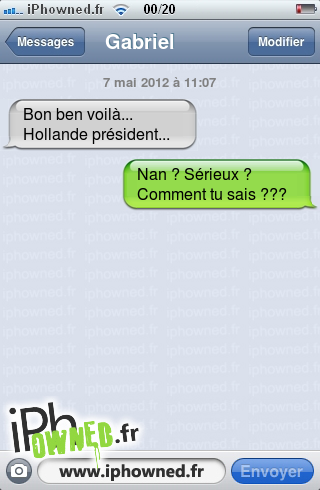 7 mai 2012 à 11:07, Bon ben voilà... Hollande président..., Nan ? Sérieux ? Comment tu sais ???, 