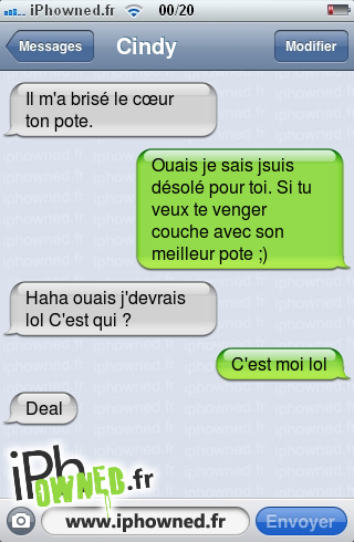 Il m'a brisé le cœur ton pote., Ouais je sais jsuis désolé pour toi. Si tu veux te venger couche avec son meilleur pote ;), Haha ouais j'devrais lol C'est qui ?, C'est moi lol, Deal, 