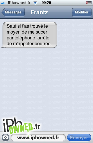 Sauf si t'as trouvé le moyen de me sucer par téléphone, arrête de m'appeler bourrée., 