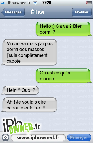 Hello ;) Ça va ? Bien dormi ?, Vi cho va mais j'ai pas dormi des masses j'suis complètement capote, On est ce qu'on mange, Hein ? Quoi ?, Ah ! Je voulais dire capoute *censured*r !!!, 