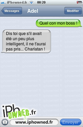 Quel con mon boss !, Dis toi que s'il avait été un peu plus intelligent, il ne t'aurai pas pris... Charlatan !, 