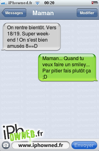 On rentre bientôt. Vers 18/19. Super week-end ! On s'est bien amusés 8==D, Maman... Quand tu veux faire un smiley... Par pitier fais plutôt ça ;D, 