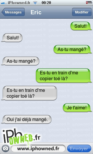 Salut!, Salut!, As-tu mangé?, As-tu mangé?, Es-tu en train d'me copier toé là?, Es-tu en train d'me copier toé là?, Je t'aime!, Oui j'ai déjà mangé., 