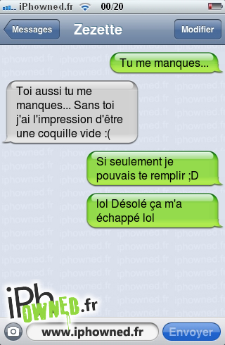 Tu me manques..., Toi aussi tu me manques... Sans toi j'ai l'impression d'être une coquille vide :(, Si seulement je pouvais te remplir ;D, lol Désolé ça m'a échappé lol, 