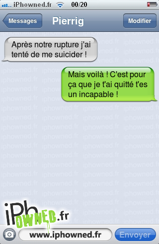 Après notre rupture j'ai tenté de me suicider !, Mais voilà ! C'est pour ça que je t'ai quitté t'es un incapable !, 