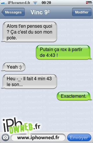 Alors t'en penses quoi ? Ça c'est du son mon pote., *censured* ça rox à partir de 4:43 !, Yeah :), Heu -_- Il fait 4 min 43 le son..., Exactement., 