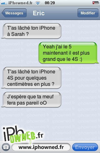 T'as lâché ton iPhone à Sarah ?, Yeah j'ai le 5 maintenant il est plus grand que le 4S :), T'as lâché ton iPhone 4S pour quelques centimètres en plus ?, J’espère que ta meuf fera pas pareil oO, 