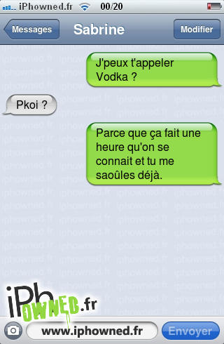 J'peux t'appeler Vodka ?, Pkoi ?, Parce que ça fait une heure qu'on se connait et tu me saoûles déjà., 