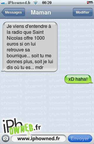 Je viens d'entendre à la radio que Saint Nicolas offre 1000 euros si on lui retrouve sa bourrique... soit tu me donnes plus, soit je lui dis où tu es... mdr, xD haha!, 